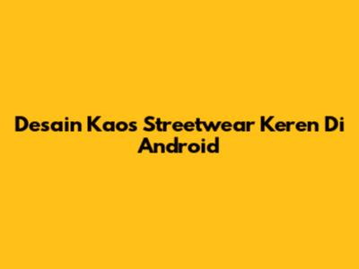 Desain Kaos Streetwear Keren Di Android