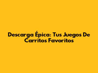 Descarga Épica: Tus Juegos De Carritos Favoritos