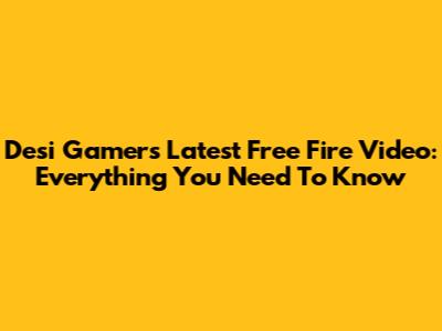 Desi Gamers' Latest Free Fire Video: Everything You Need To Know