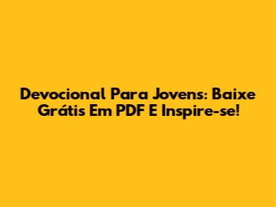 Devocional Para Jovens: Baixe Grátis Em PDF E Inspire-se!