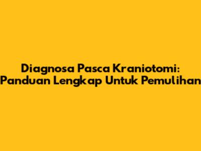 Diagnosa Pasca Kraniotomi: Panduan Lengkap Untuk Pemulihan