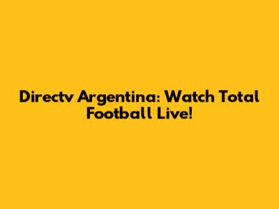 Directv Argentina: Watch Total Football Live!