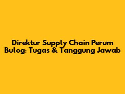 Direktur Supply Chain Perum Bulog: Tugas & Tanggung Jawab