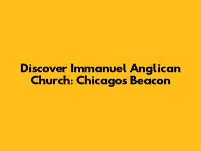 Discover Immanuel Anglican Church: Chicago's Beacon