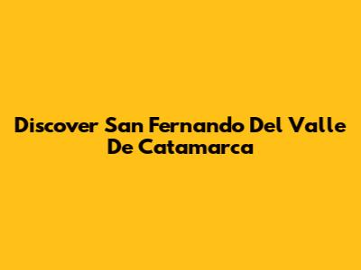Discover San Fernando Del Valle De Catamarca