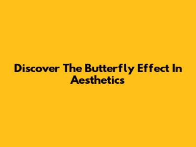 Discover The Butterfly Effect In Aesthetics