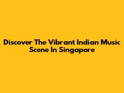 Discover The Vibrant Indian Music Scene In Singapore