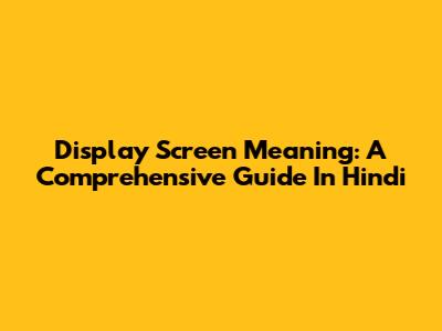 Display Screen Meaning: A Comprehensive Guide In Hindi