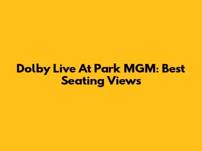 Dolby Live At Park MGM: Best Seating Views