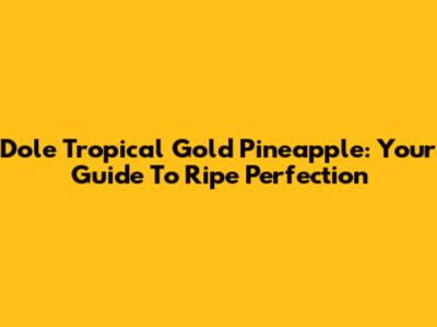 Dole Tropical Gold Pineapple: Your Guide To Ripe Perfection