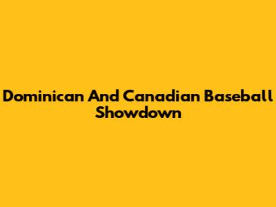 Dominican And Canadian Baseball Showdown