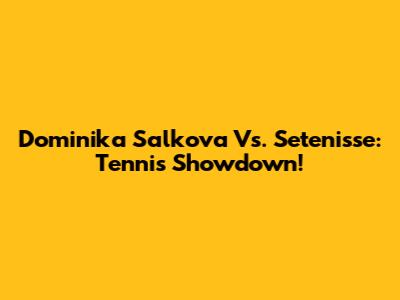 Dominika Salkova Vs. Setenisse: Tennis Showdown!