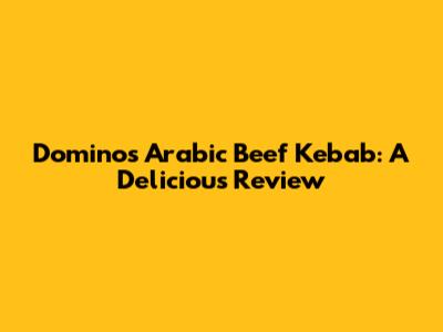 Domino's Arabic Beef Kebab: A Delicious Review