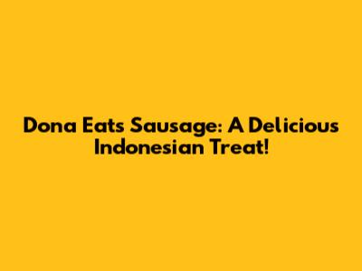 Dona Eats Sausage: A Delicious Indonesian Treat!