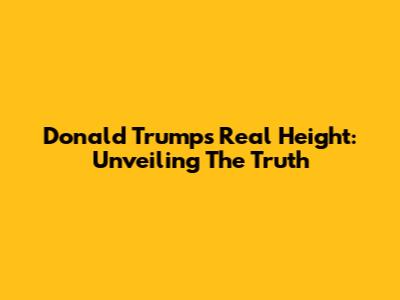 Donald Trump's Real Height: Unveiling The Truth