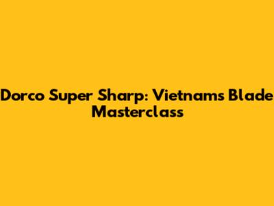 Dorco Super Sharp: Vietnam's Blade Masterclass