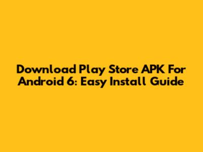 Download Play Store APK For Android 6: Easy Install Guide