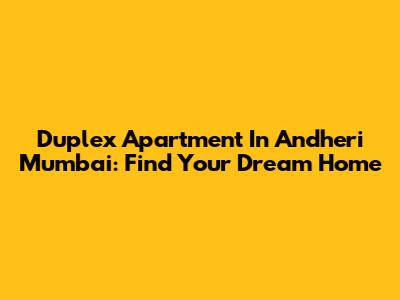 Duplex Apartment In Andheri Mumbai: Find Your Dream Home