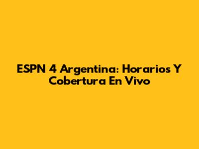 ESPN 4 Argentina: Horarios Y Cobertura En Vivo