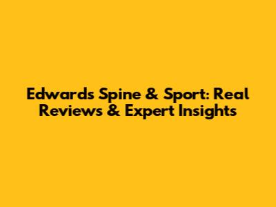 Edwards Spine & Sport: Real Reviews & Expert Insights
