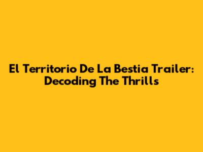 El Territorio De La Bestia Trailer: Decoding The Thrills