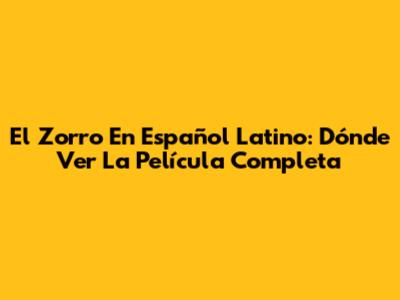 El Zorro En Español Latino: Dónde Ver La Película Completa