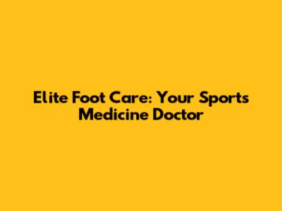 Elite Foot Care: Your Sports Medicine Doctor