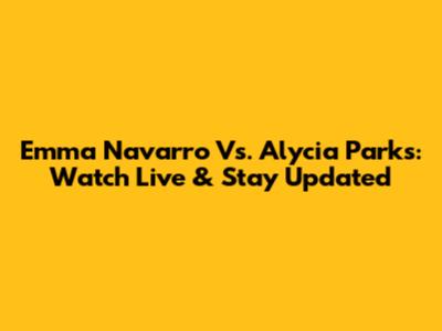 Emma Navarro Vs. Alycia Parks: Watch Live & Stay Updated