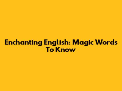 Enchanting English: Magic Words To Know
