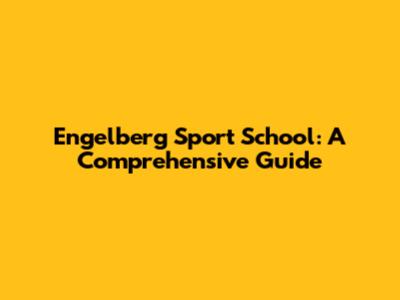Engelberg Sport School: A Comprehensive Guide