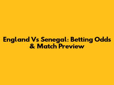 England Vs Senegal: Betting Odds & Match Preview
