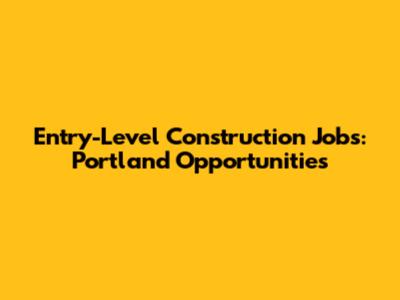 Entry-Level Construction Jobs: Portland Opportunities