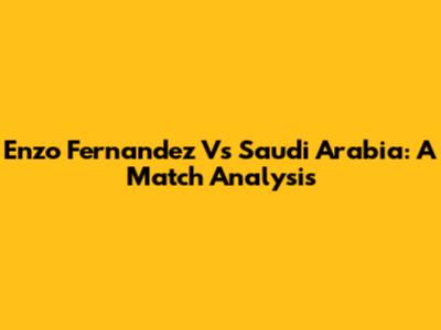 Enzo Fernandez Vs Saudi Arabia: A Match Analysis