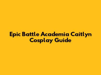 Epic Battle Academia Caitlyn Cosplay Guide