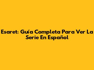 Esaret: Guía Completa Para Ver La Serie En Español