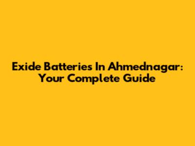 Exide Batteries In Ahmednagar: Your Complete Guide