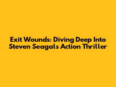 Exit Wounds: Diving Deep Into Steven Seagal's Action Thriller