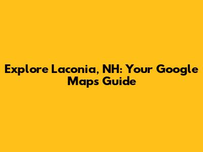 Explore Laconia, NH: Your Google Maps Guide