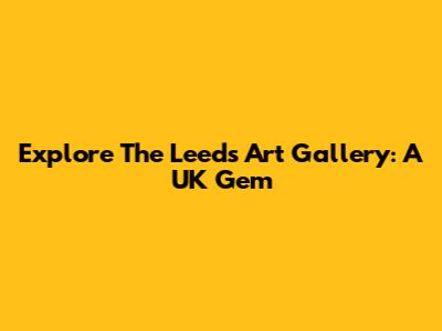 Explore The Leeds Art Gallery: A UK Gem