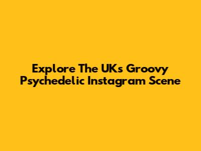 Explore The UK's Groovy Psychedelic Instagram Scene