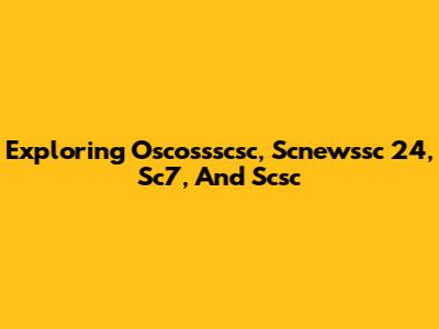 Exploring Oscossscsc, Scnewssc 24, Sc7, And Scsc