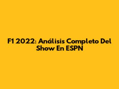 F1 2022: Análisis Completo Del Show En ESPN