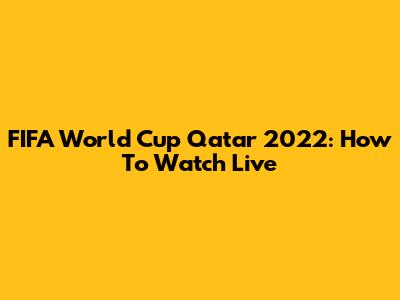 FIFA World Cup Qatar 2022: How To Watch Live
