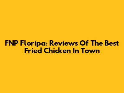 FNP Floripa: Reviews Of The Best Fried Chicken In Town