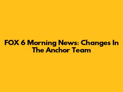 FOX 6 Morning News: Changes In The Anchor Team