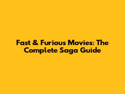 Fast & Furious Movies: The Complete Saga Guide