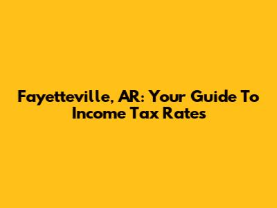 Fayetteville, AR: Your Guide To Income Tax Rates