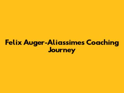 Felix Auger-Aliassime's Coaching Journey