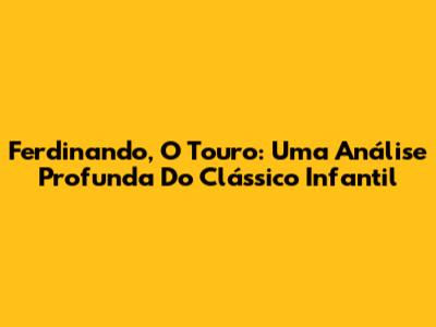 Ferdinando, O Touro: Uma Análise Profunda Do Clássico Infantil