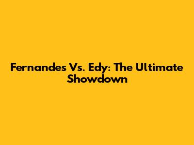 Fernandes Vs. Edy: The Ultimate Showdown